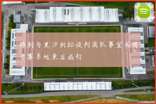 热刺与里沙利松谈判离队事宜或将于赛季结束后成行