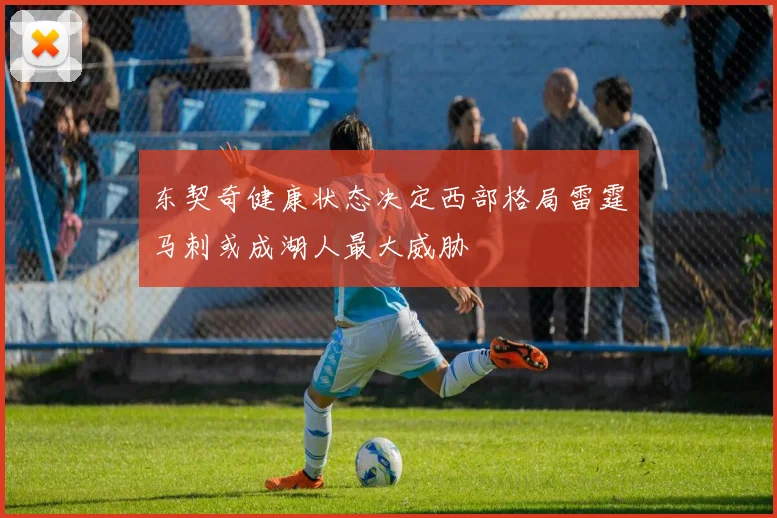 东契奇健康状态决定西部格局雷霆马刺或成湖人最大威胁