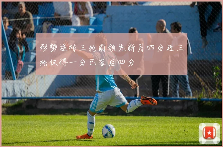 形势逆转三轮前领先新月四分近三轮仅得一分已落后四分