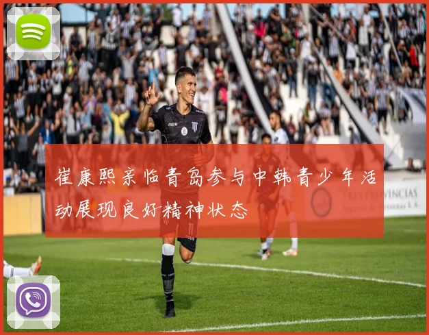 崔康熙亲临青岛参与中韩青少年活动展现良好精神状态