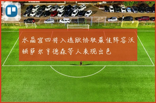 水晶宫四将入选欧协联最佳阵容沃顿萨尔亨德森等人表现出色